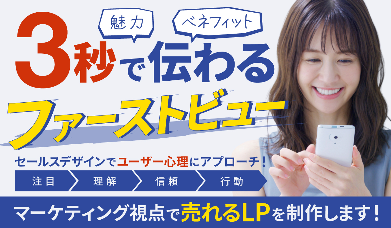 魅力・ベネフィットが3秒で伝わるファーストビュー セールスデザインでユーザー心理にアプローチ! マーケティング視点で売れるLPを制作します!